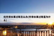 吃热带水果过敏怎么办(热带水果过敏是为什么)