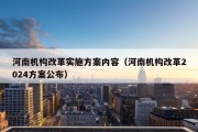 河南机构改革实施方案内容（河南机构改革2024方案公布）