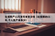 社保账户11万多可拿多少钱（社保缴纳11年,个人账户有多少）