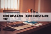 事业编制的改革方案（事业单位编制改革法律法规）