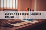 10余省份养老金上调 新闻（10余省份养老金上调）