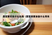 露营要买些什么东西（露营需要准备什么零食）