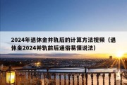 2024年退休金并轨后的计算方法视频（退休金2024并轨前后通俗易懂说法）