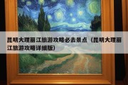 昆明大理丽江旅游攻略必去景点（昆明大理丽江旅游攻略详细版）