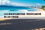 2021事业单位编外待遇（事业单位编外聘用人员工资标准）