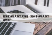 衢江区编外人员工资待遇（衢州市编外人员工资待遇）