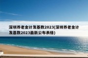 深圳养老金计发基数2023(深圳养老金计发基数2023最新公布表格)