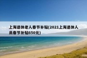 上海退休老人春节补贴(2021上海退休人员春节补贴650元)