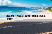 2024年几月调薪（2024事业单位涨工资吗?）