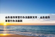 山东省改革暂行办法最新文件 - 山东省改革暂行办法最新