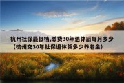 杭州社保最低档,缴费30年退休后每月多少（杭州交30年社保退休领多少养老金）