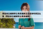 事业单位编制转公务员编制之后退休时间怎么算（事业单位编制转公务员编制）