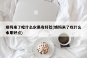 姨妈来了吃什么水果有好处(姨妈来了吃什么水果好点)