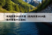 机构改革2018方案（机构改革2024最新方案是什么版本）