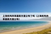 上海机构改革最新方案公布了吗（上海机构改革最新方案公布）