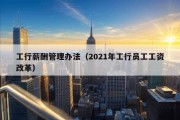 工行薪酬管理办法（2021年工行员工工资改革）