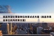 南昌市深化事业单位改革试点方案（南昌市事业单位机构改革方案）