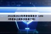 2022至2023年养老金涨多少（2023养老金上调多少出来了吗）