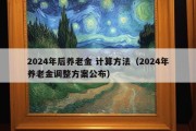 2024年后养老金 计算方法（2024年养老金调整方案公布）