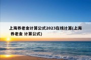 上海养老金计算公式2023在线计算(上海 养老金 计算公式)