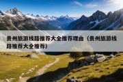 贵州旅游线路推荐大全推荐理由（贵州旅游线路推荐大全推荐）