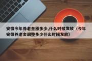 安徽今年养老金涨多少,什么时候发放（今年安徽养老金调整多少什么时候发放）