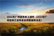 2021年广州退休金上调吗（2023年广州退休工资养老金调整最新消息）