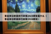 事业单位职级并行政策2024规定是什么（事业单位职级并行政策2024规定）