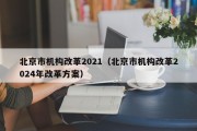 北京市机构改革2021（北京市机构改革2024年改革方案）