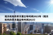 地方机构改革方案公布时间2023年（地方机构改革方案公布时间2023）