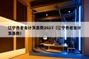 辽宁养老金计发基数2023（辽宁养老金计发基数）