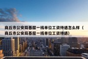 商丘市公安局基层一线单位工资待遇怎么样（商丘市公安局基层一线单位工资待遇）