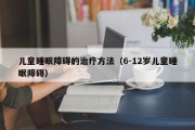 儿童睡眠障碍的治疗方法（6-12岁儿童睡眠障碍）