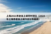 上海2021养老金上调何时到位（2024年上海养老金上调今日公布最新）