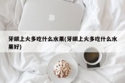 牙龈上火多吃什么水果(牙龈上火多吃什么水果好)