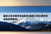 最新江苏补缴养老金新政(最新江苏补缴养老金新政策解读)