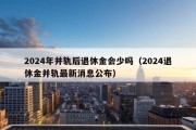 2024年并轨后退休金会少吗（2024退休金并轨最新消息公布）