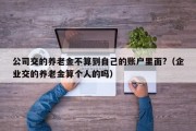 公司交的养老金不算到自己的账户里面?（企业交的养老金算个人的吗）