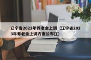 辽宁省2021年养老金上调（辽宁省2023年养老金上调方案公布辽）