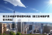 丽江古城维护费收取时间段（丽江古城维护费官方网站）