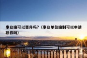 事业编可以晋升吗?（事业单位编制可以申请职称吗）