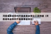 河南省农业农村厅直属事业单位工资待遇（河南省农业农村厅直属事业单位）