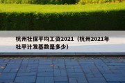 杭州社保平均工资2021（杭州2021年社平计发基数是多少）