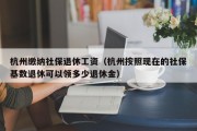 杭州缴纳社保退休工资（杭州按照现在的社保基数退休可以领多少退休金）