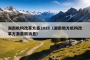 湖南机构改革方案2018（湖南地方机构改革方案最新消息）