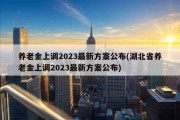 养老金上调2023最新方案公布(湖北省养老金上调2023最新方案公布)