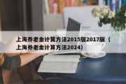 上海养老金计算方法2015版2017版（上海养老金计算方法2024）