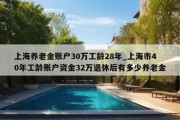 上海养老金账户30万工龄28年_上海市40年工龄账户资金32万退休后有多少养老金