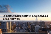 上海机构改革方案具体内容（上海机构改革2024年改革方案）