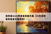 吉林省2o21养老金实施方案（21年吉林省养老金方案发放）